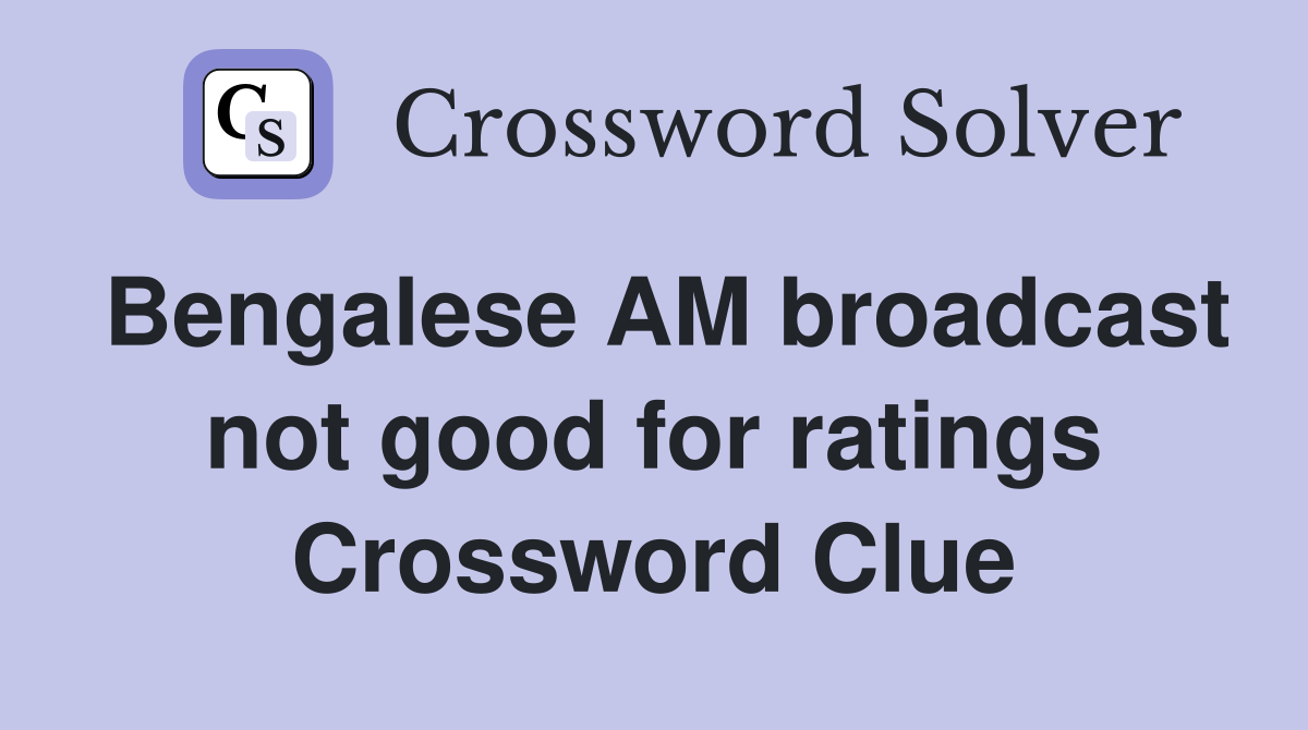 Bengalese AM broadcast not good for ratings Crossword Clue