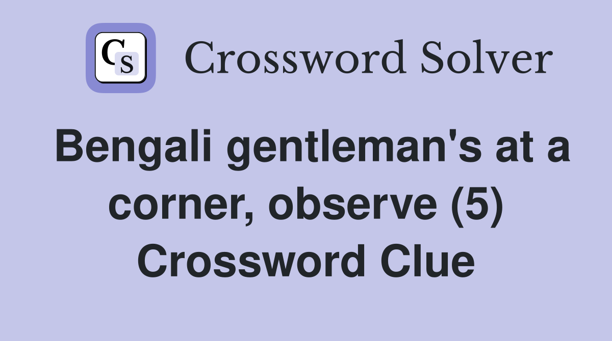Bengali gentleman's at a corner, observe (5) Crossword Clue