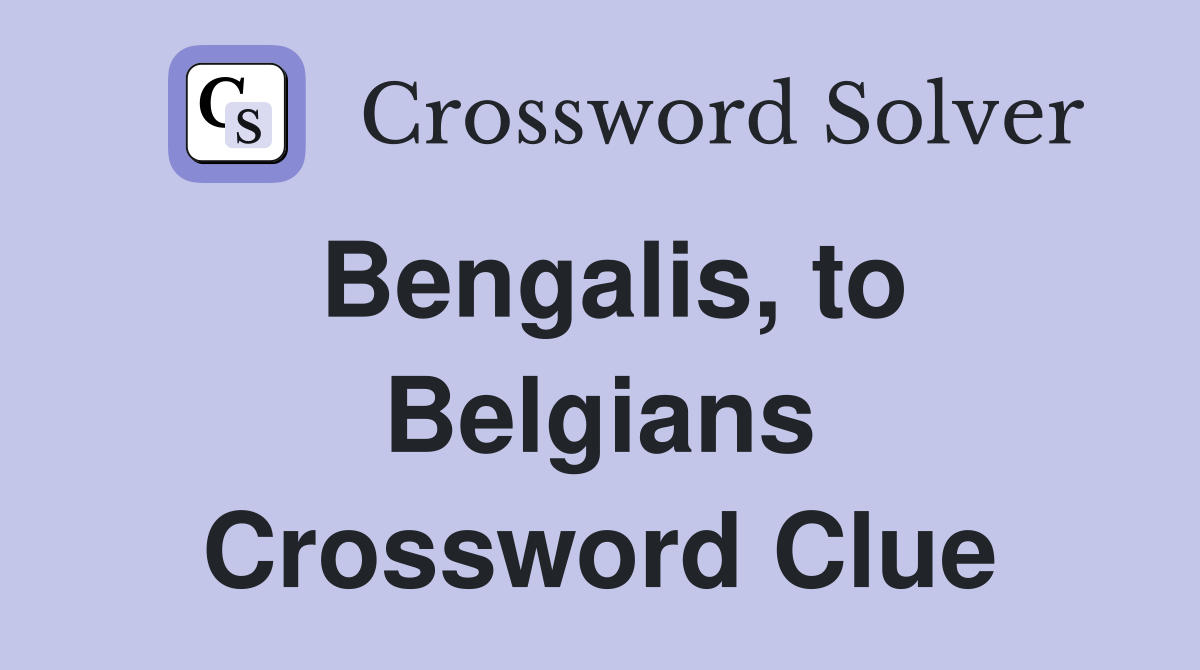 Bengalis, to Belgians Crossword Clue