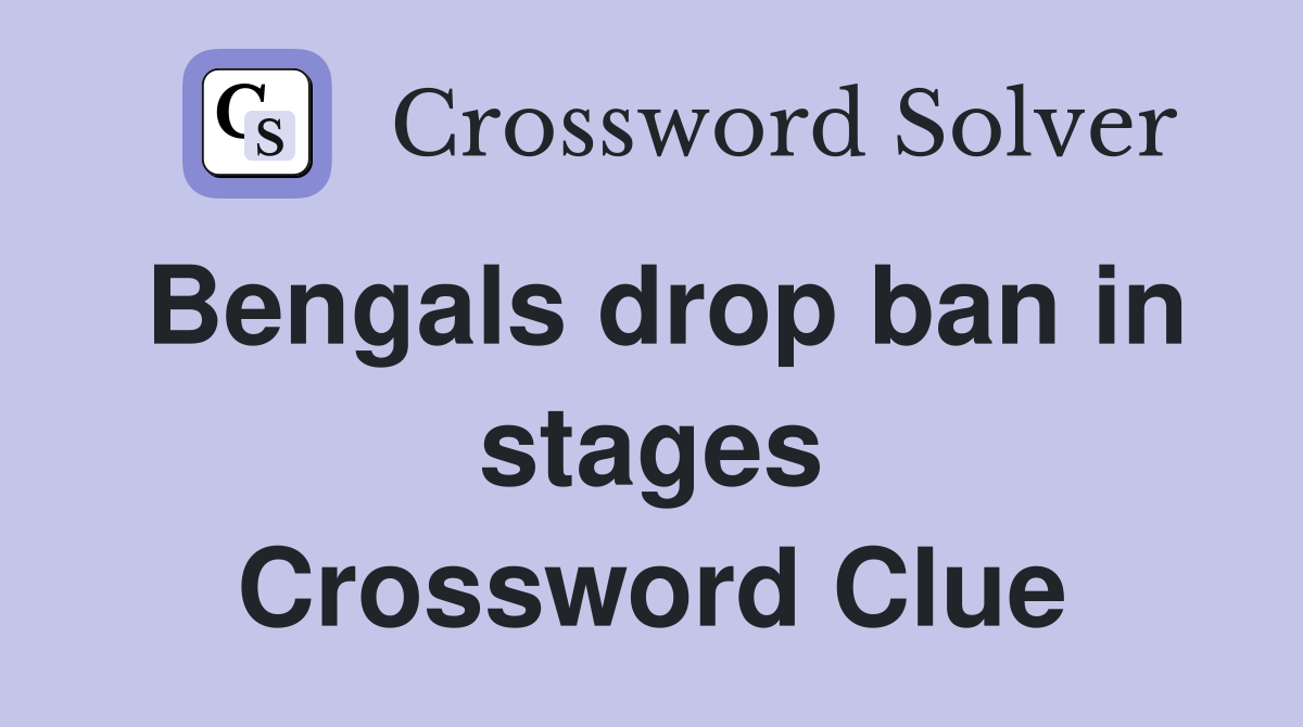 Bengals drop ban in stages Crossword Clue