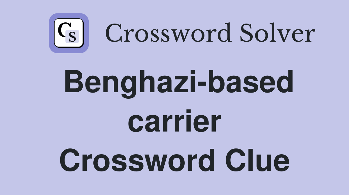Benghazi-based carrier Crossword Clue