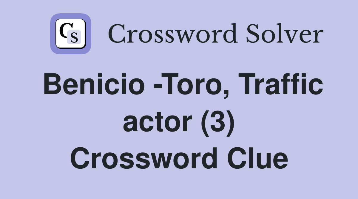 Benicio -Toro, Traffic actor (3) Crossword Clue
