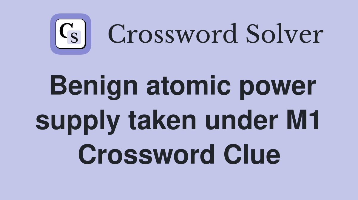 Benign atomic power supply taken under M1 Crossword Clue