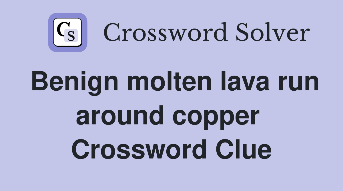 Benign molten lava run around copper  Crossword Clue