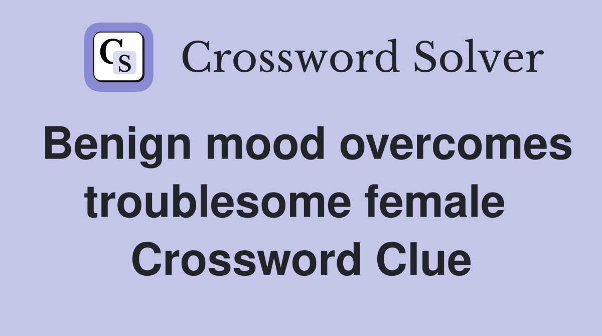 Benign mood overcomes troublesome female  Crossword Clue