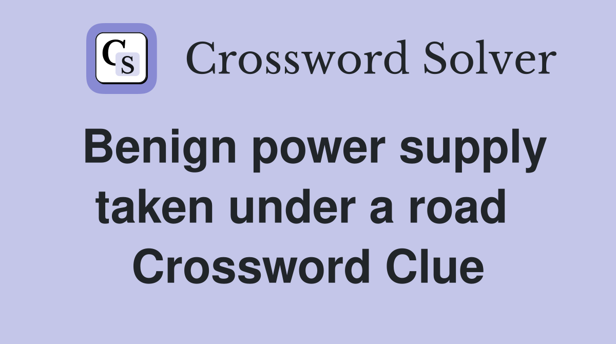 Benign power supply taken under a road  Crossword Clue