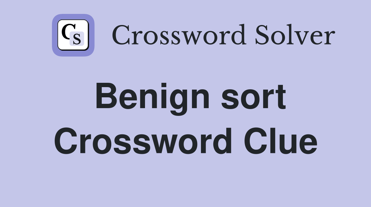 Benign sort Crossword Clue