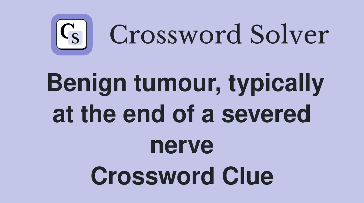 Benign tumour, typically at the end of a severed nerve Crossword Clue