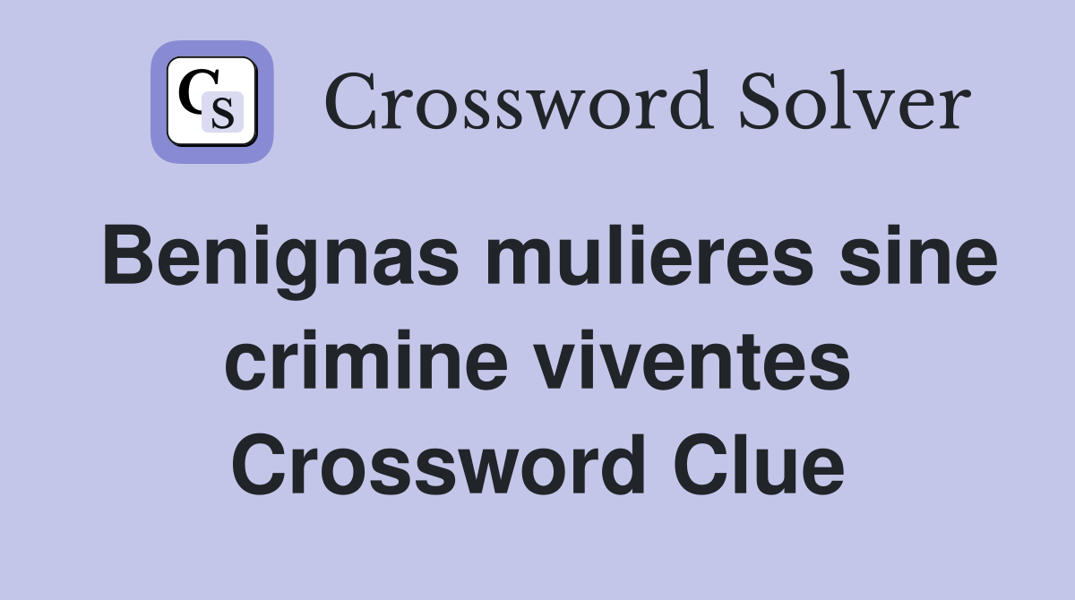 Benignas mulieres sine crimine viventes Crossword Clue