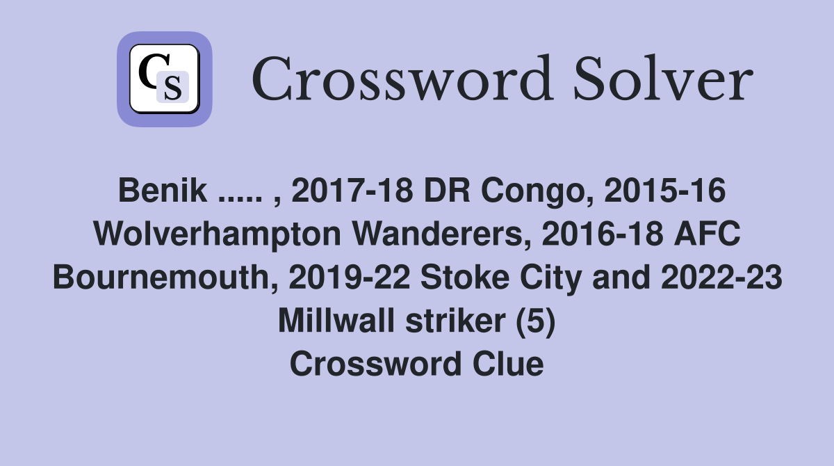 Benik ..... , 2017-18 DR Congo, 2015-16 Wolverhampton Wanderers, 2016-18 AFC Bournemouth, 2019-22 Stoke City and 2022-23 Millwall striker (5) Crossword Clue