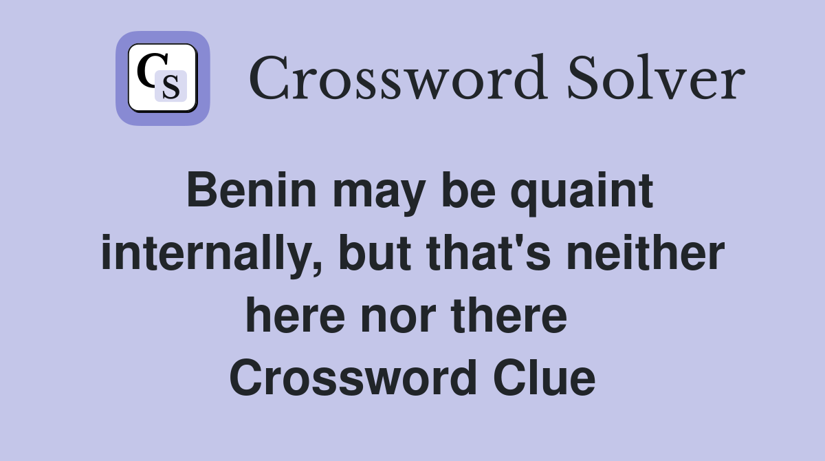 Benin may be quaint internally, but that's neither here nor there  Crossword Clue