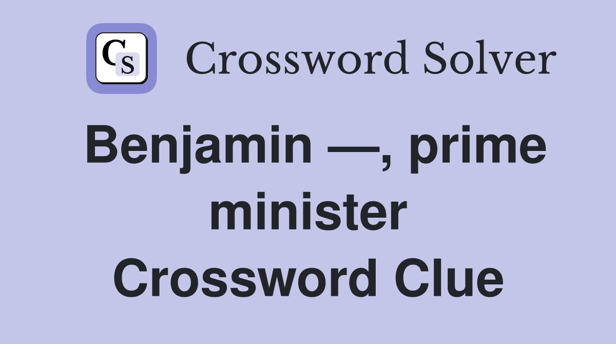Benjamin —, prime minister Crossword Clue