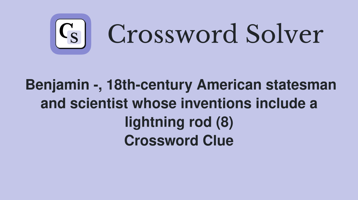 Benjamin -, 18th-century American statesman and scientist whose inventions include a lightning rod (8) Crossword Clue