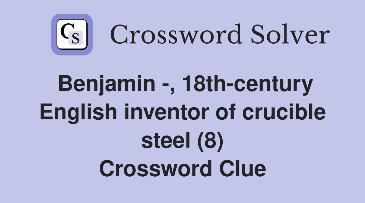 Benjamin -, 18th-century English inventor of crucible steel (8) Crossword Clue