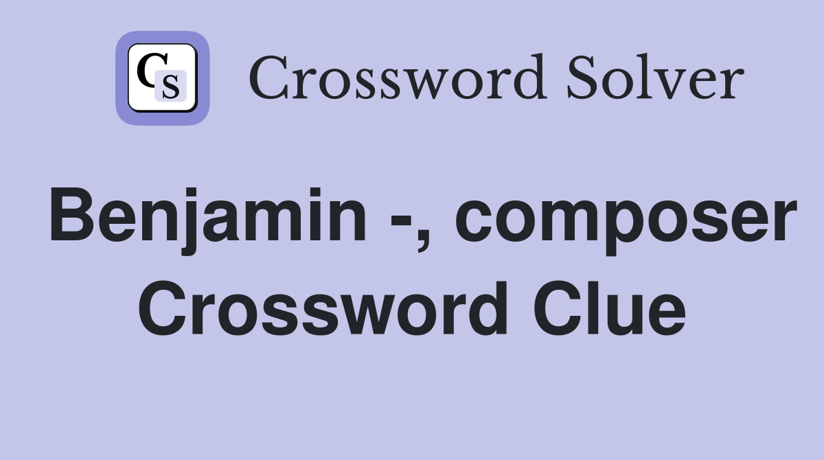 Benjamin -, composer Crossword Clue