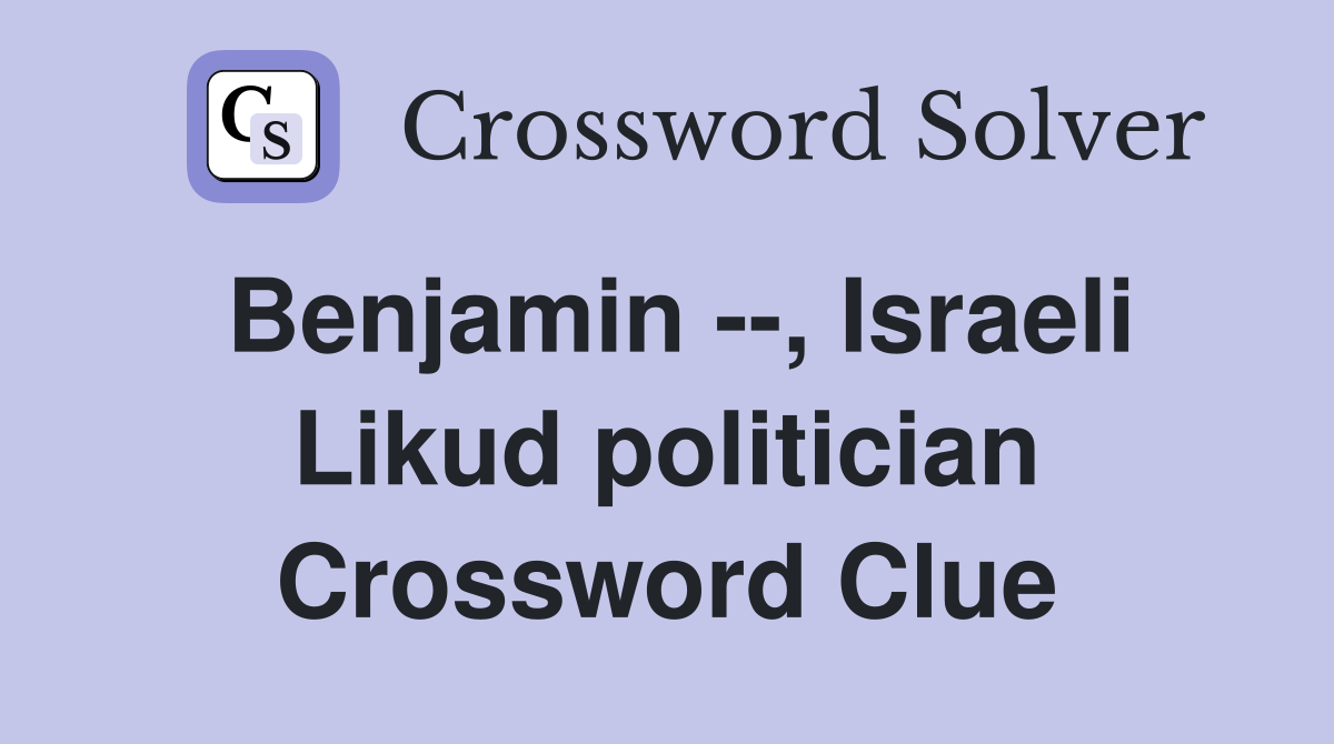 Benjamin --, Israeli Likud politician Crossword Clue