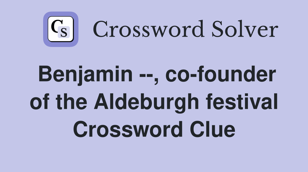 Benjamin --, co-founder of the Aldeburgh festival Crossword Clue