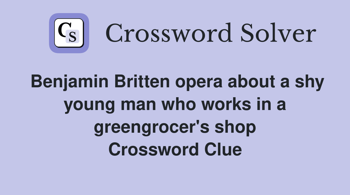 Benjamin Britten opera about a shy young man who works in a greengrocer's shop Crossword Clue