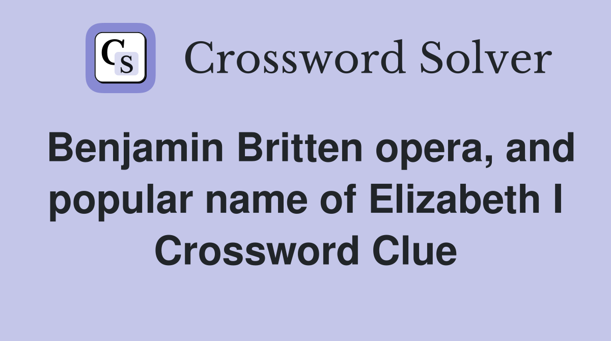 Benjamin Britten opera, and popular name of Elizabeth I Crossword Clue