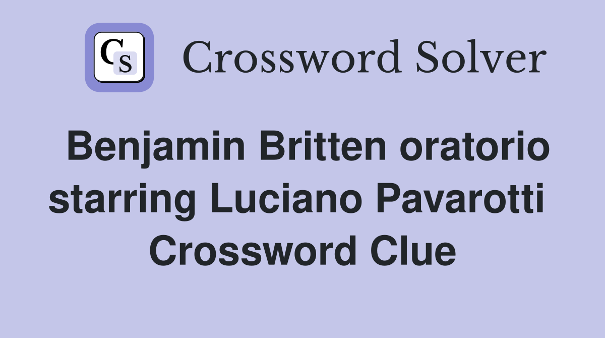 Benjamin Britten oratorio starring Luciano Pavarotti  Crossword Clue