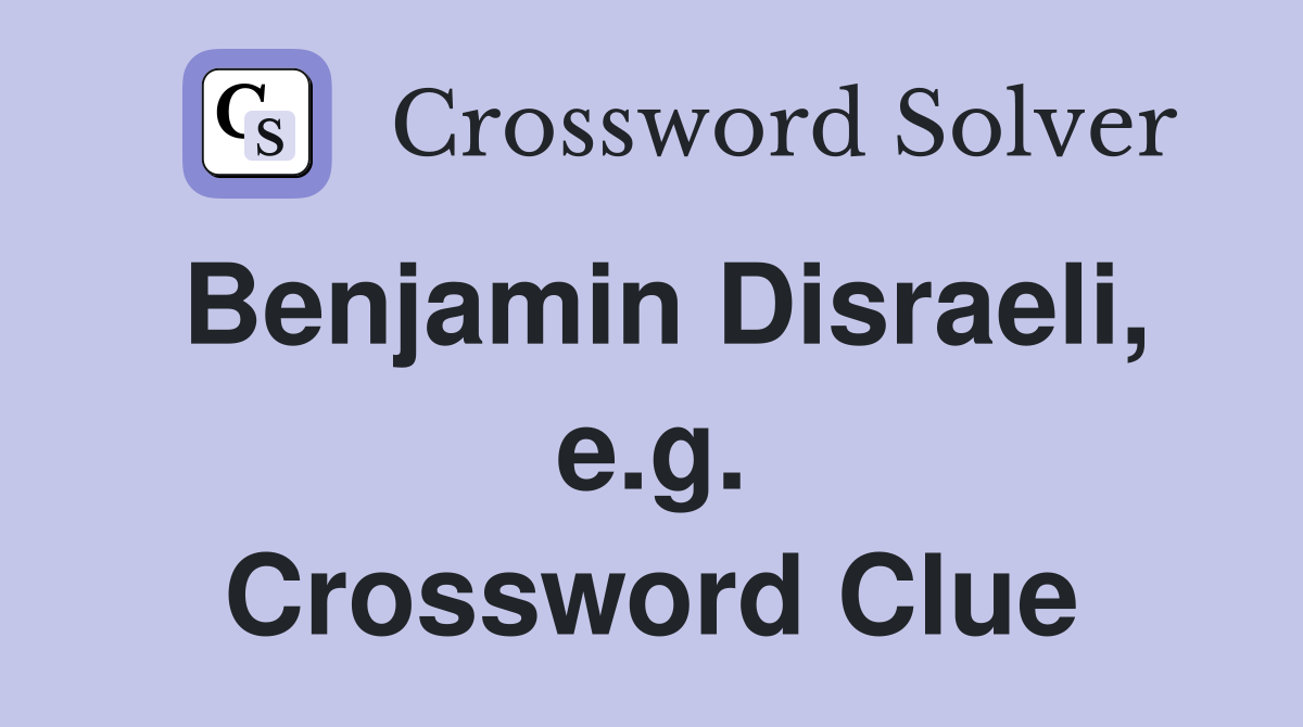 Benjamin Disraeli, e.g. Crossword Clue