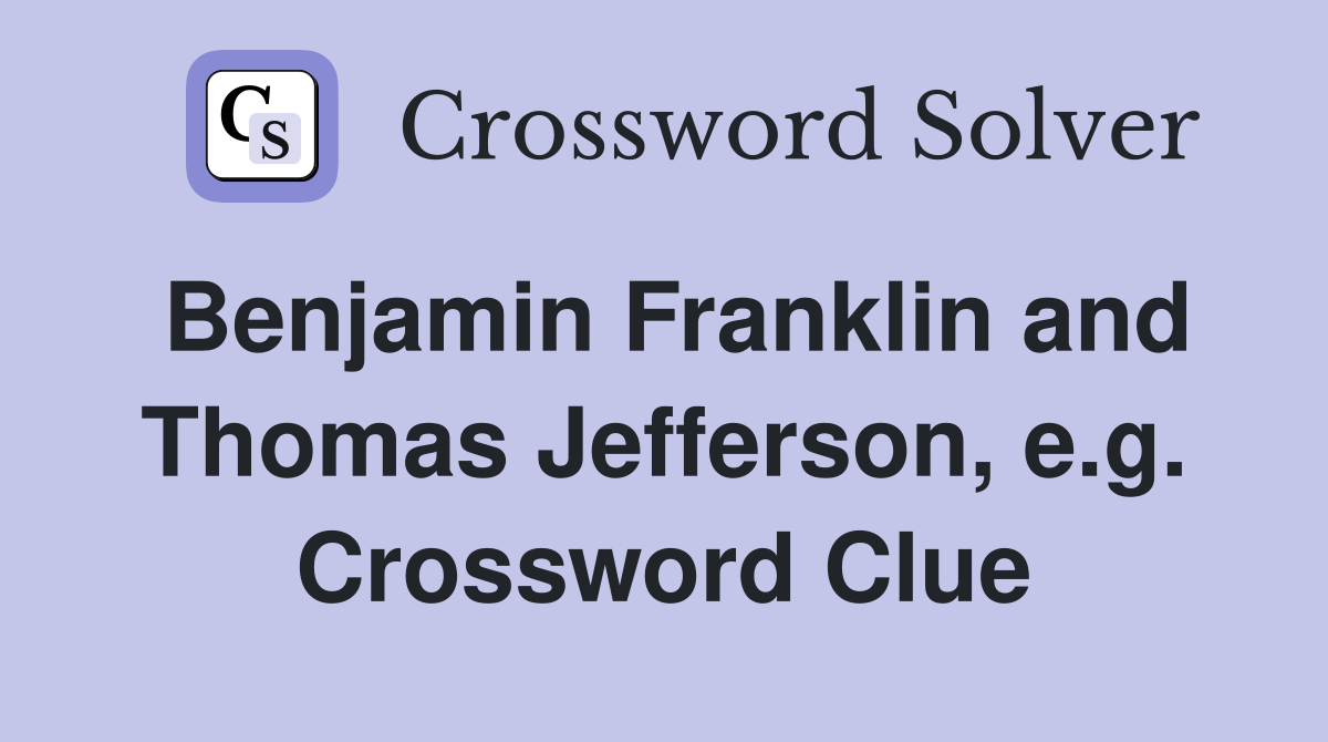 Benjamin Franklin and Thomas Jefferson, e.g. Crossword Clue