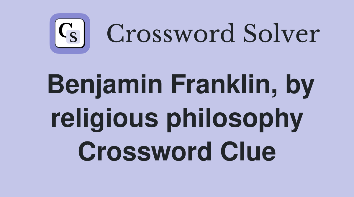 Benjamin Franklin, by religious philosophy Crossword Clue