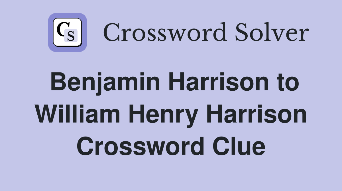 Benjamin Harrison to William Henry Harrison Crossword Clue