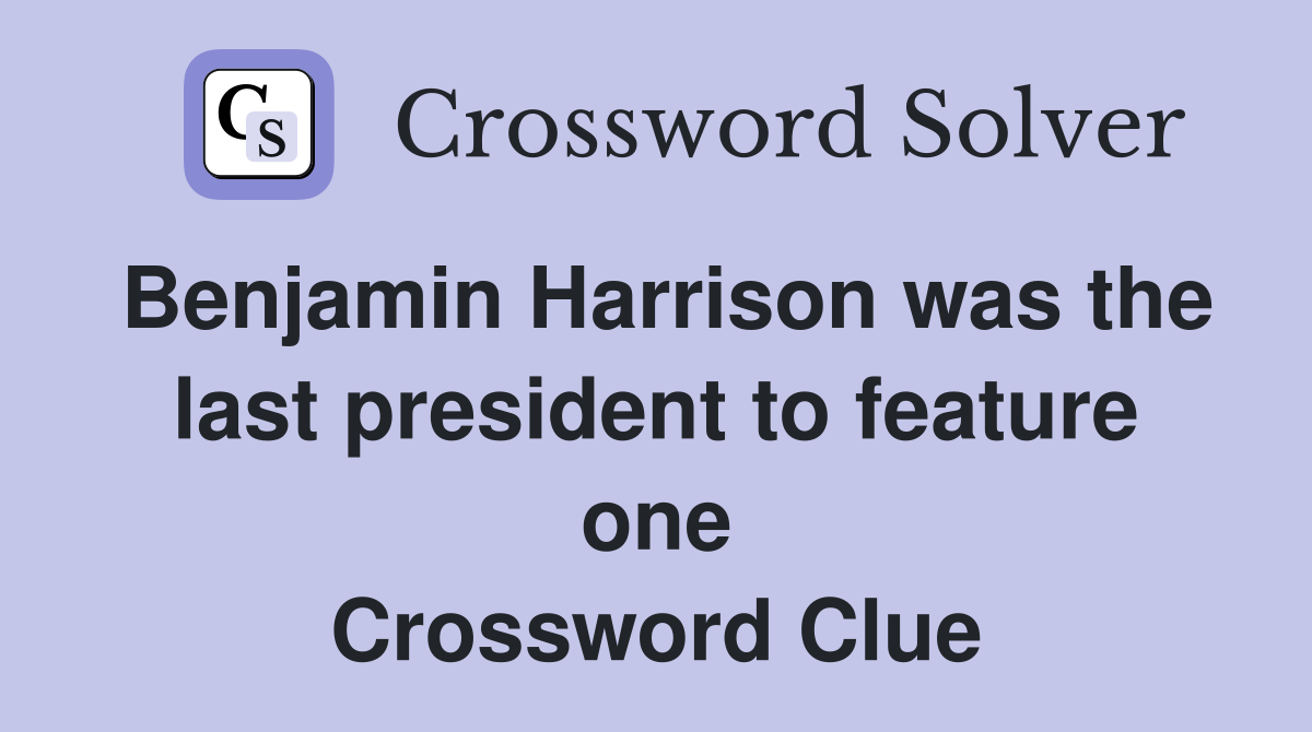 Benjamin Harrison was the last president to feature one Crossword Clue