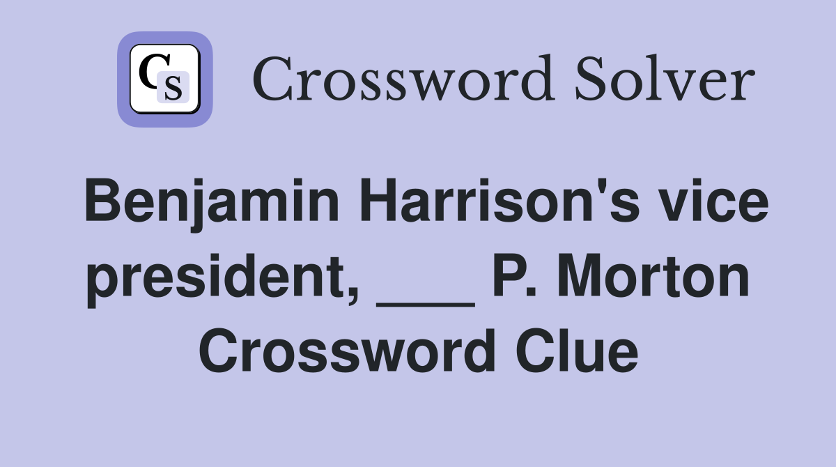 Benjamin Harrison's vice president, ___ P. Morton Crossword Clue