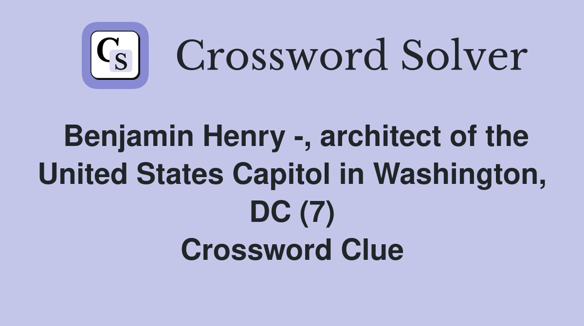 Benjamin Henry -, architect of the United States Capitol in Washington, DC (7) Crossword Clue