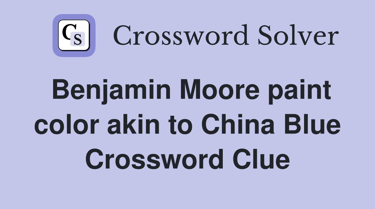 Benjamin Moore paint color akin to China Blue Crossword Clue