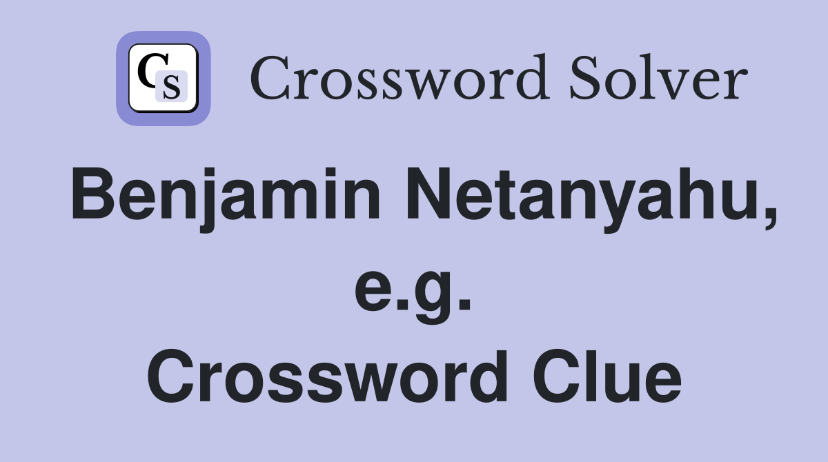 Benjamin Netanyahu, e.g. Crossword Clue