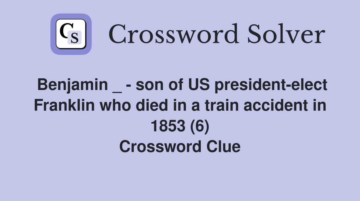 Benjamin _ - son of US president-elect Franklin who died in a train accident in 1853 (6) Crossword Clue