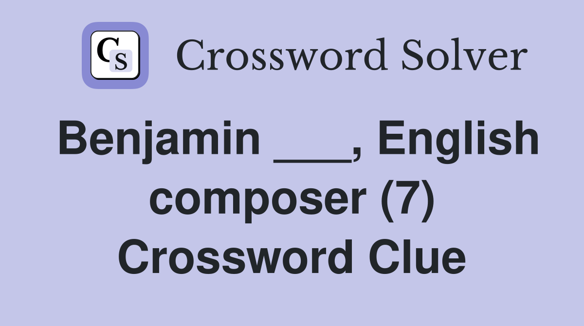 Benjamin ___, English composer (7) Crossword Clue