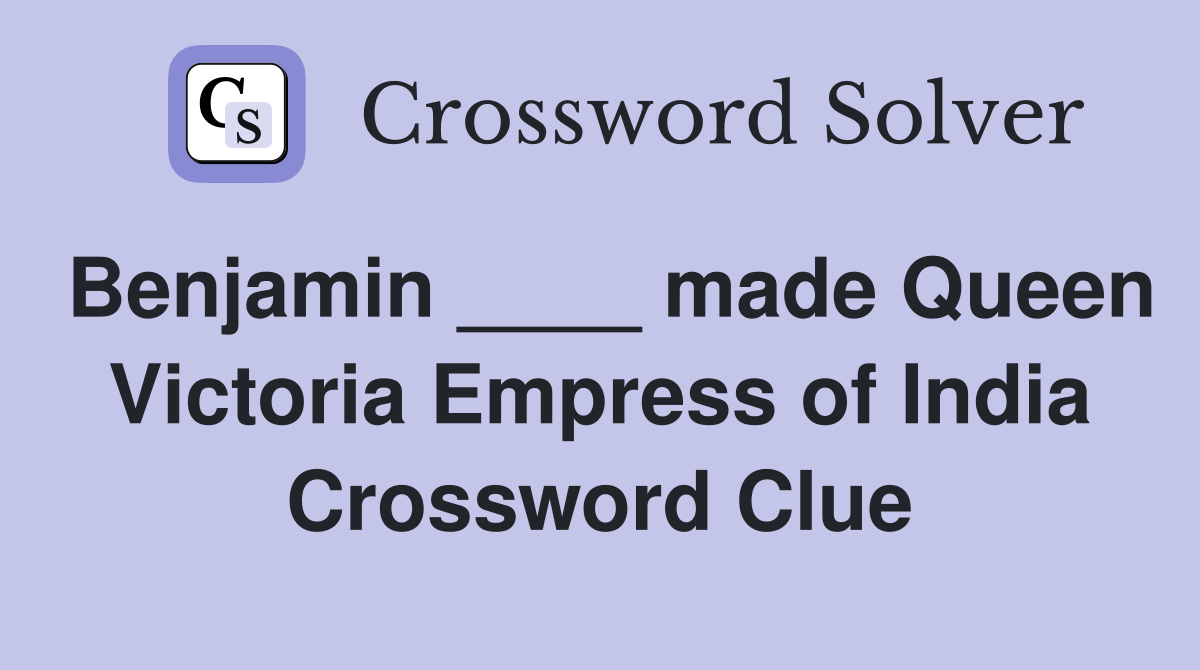 Benjamin ____ made Queen Victoria Empress of India Crossword Clue