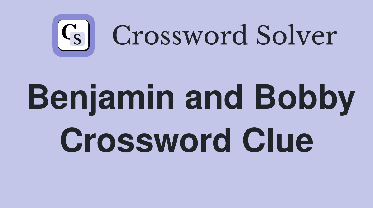 Benjamin and Bobby Crossword Clue