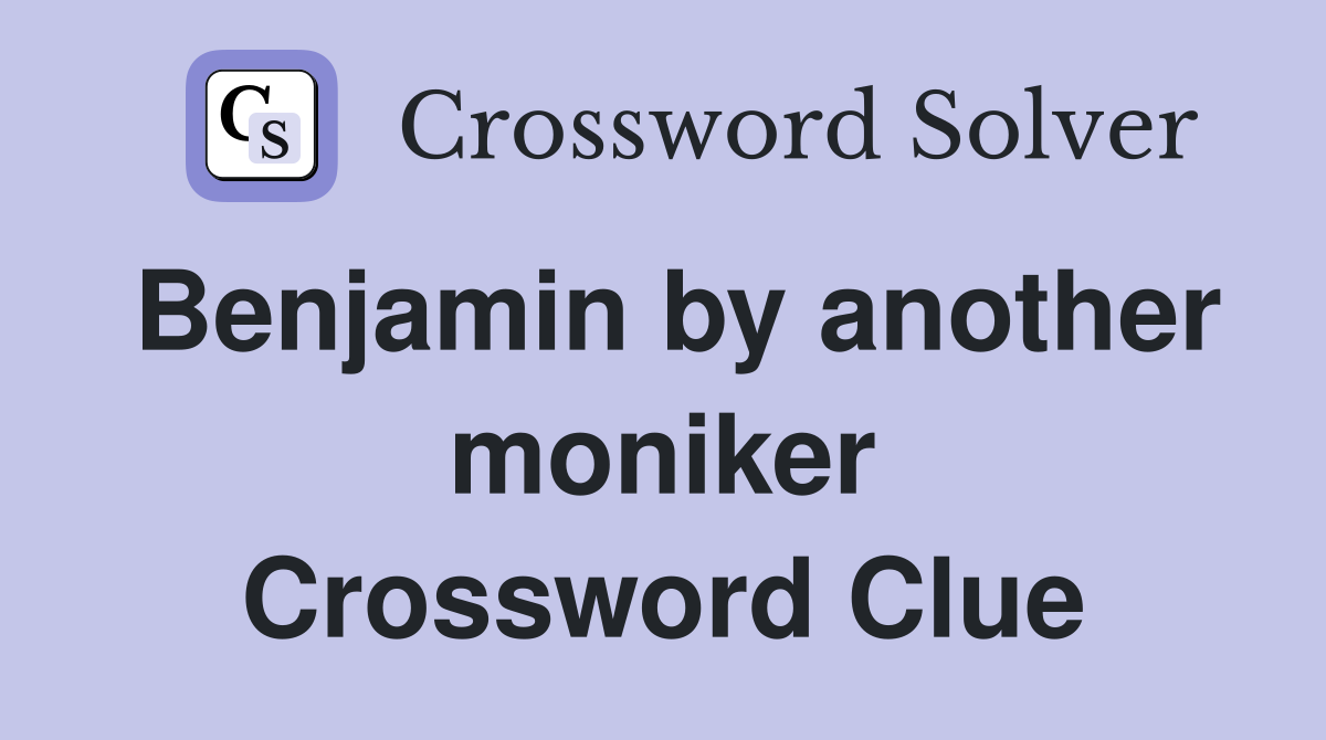 Benjamin by another moniker Crossword Clue