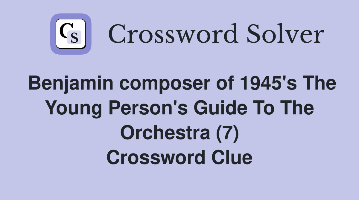 Benjamin composer of 1945's The Young Person's Guide To The Orchestra (7) Crossword Clue