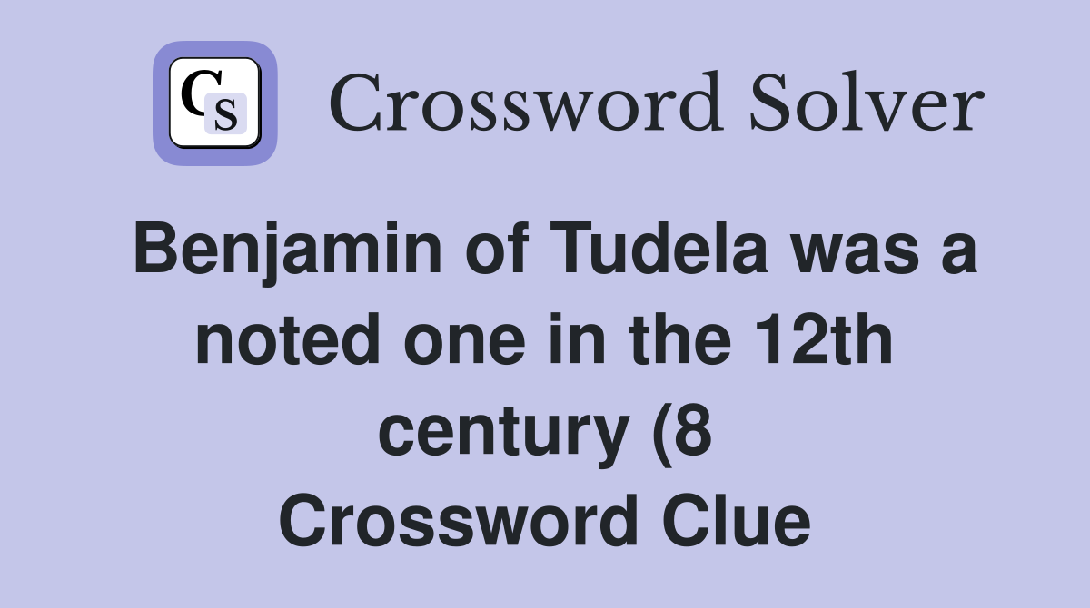 Benjamin of Tudela was a noted one in the 12th century (8) Crossword Benjamin of Tudela was a noted one in the 12th century (8) Crossword