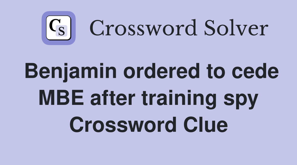 Benjamin ordered to cede MBE after training spy Crossword Clue