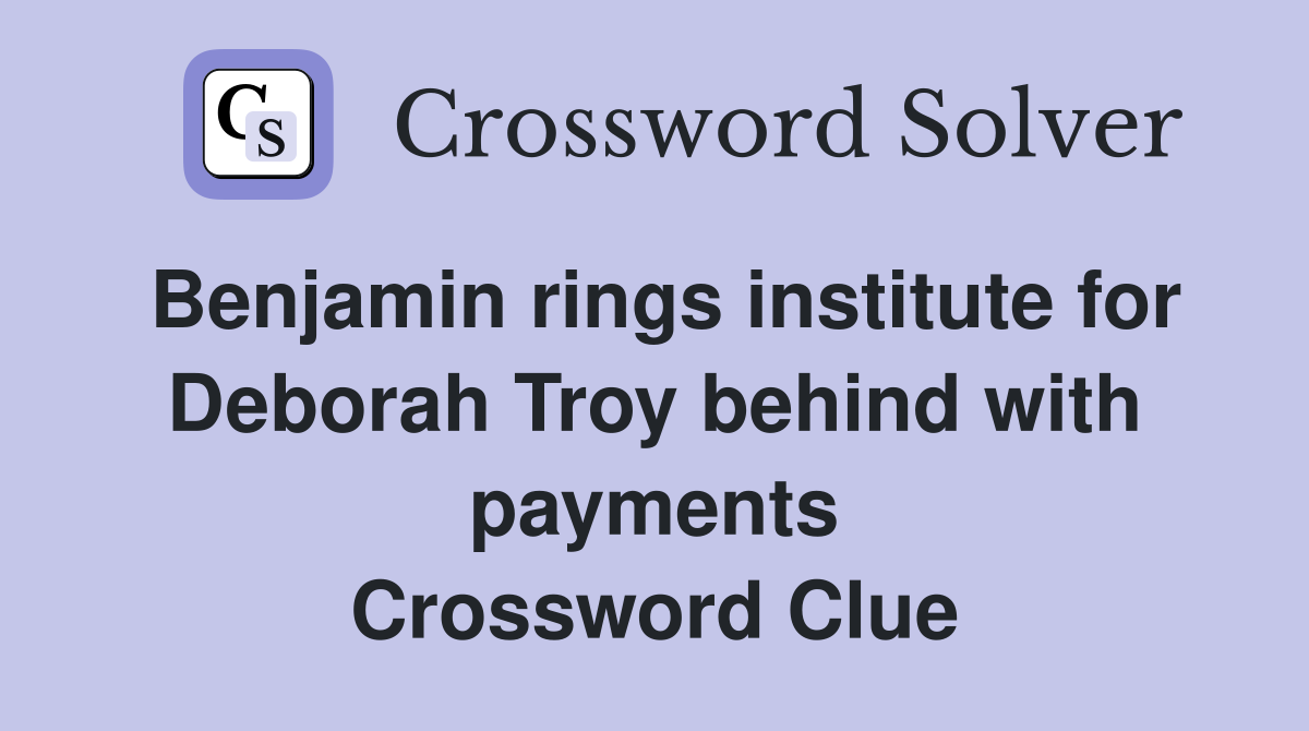 Benjamin rings institute for Deborah Troy behind with payments Crossword Clue