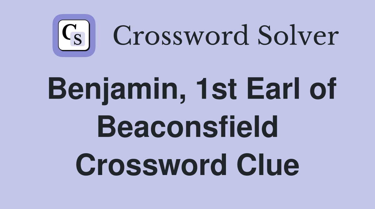 Benjamin, 1st Earl of Beaconsfield Crossword Clue