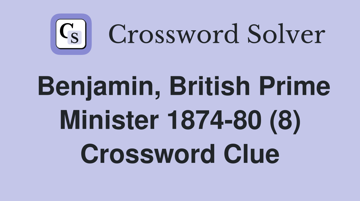 Benjamin, British Prime Minister 1874-80 (8) Crossword Clue