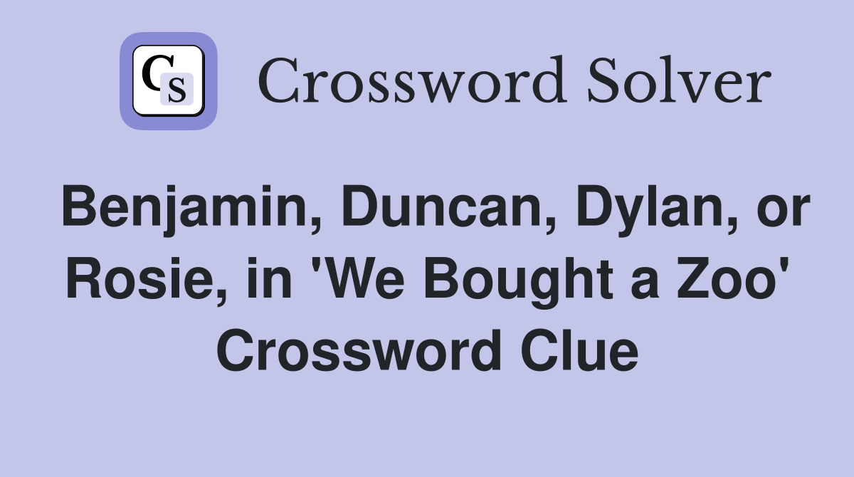 Benjamin, Duncan, Dylan, or Rosie, in 'We Bought a Zoo' Crossword Clue