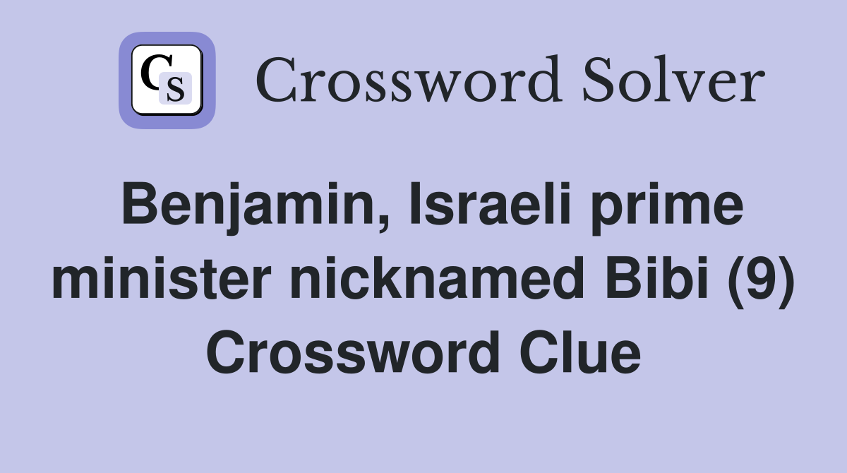 Benjamin, Israeli prime minister nicknamed Bibi (9) Crossword Clue