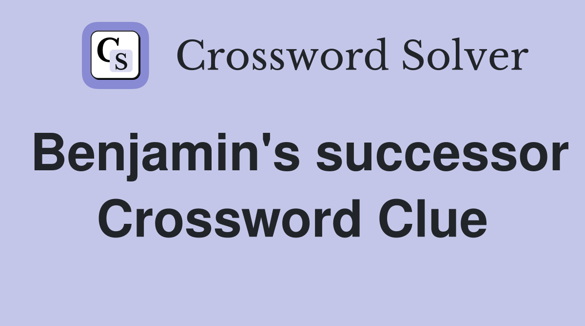 Benjamin's successor Crossword Clue