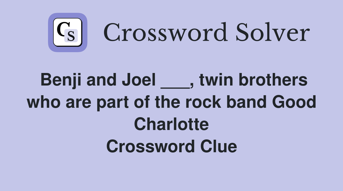 Benji and Joel ___, twin brothers who are part of the rock band Good Charlotte Crossword Clue