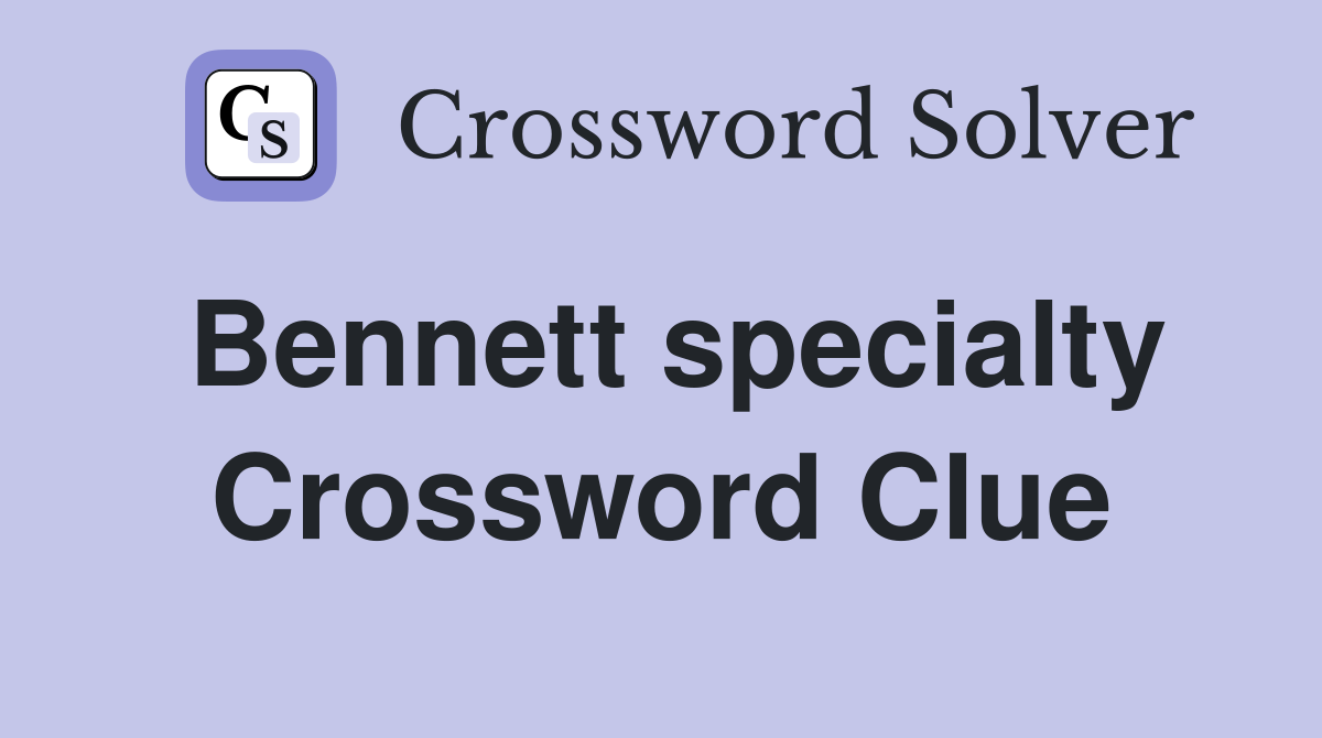 Bennett specialty Crossword Clue