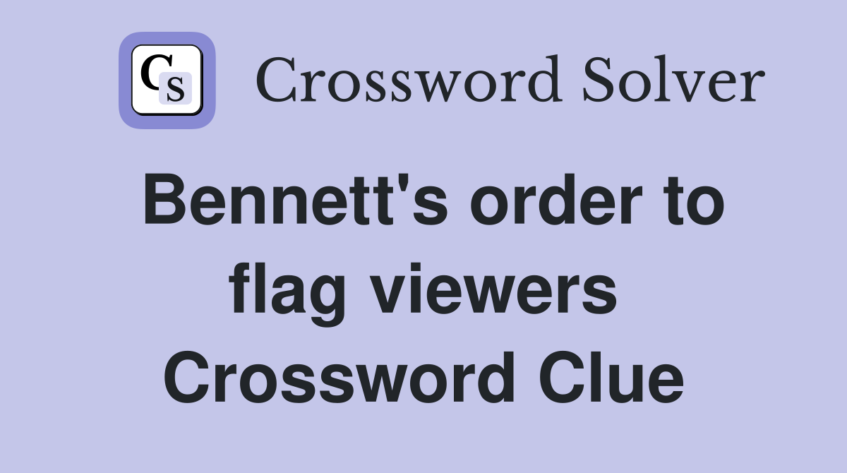 Bennett's order to flag viewers Crossword Clue